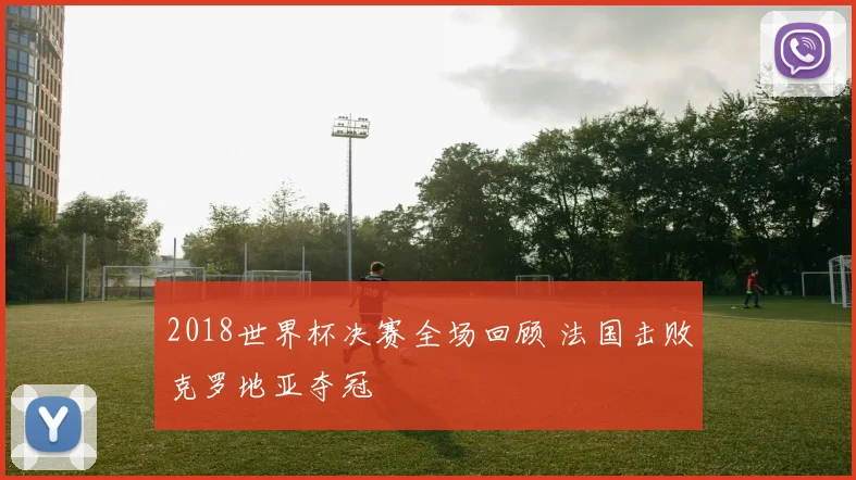 2018世界杯决赛全场回顾 法国击败克罗地亚夺冠