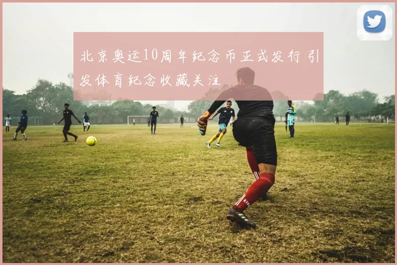 北京奥运10周年纪念币正式发行 引发体育纪念收藏关注