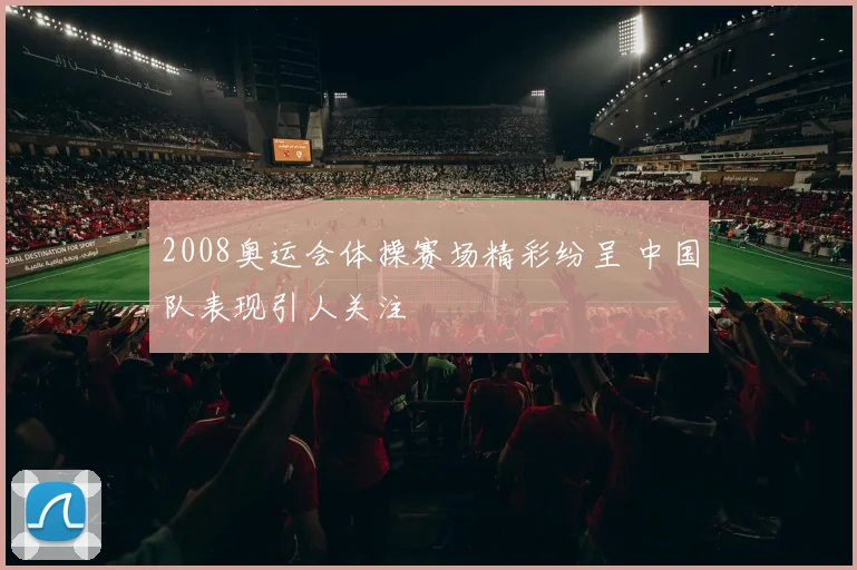 2008奥运会体操赛场精彩纷呈 中国队表现引人关注