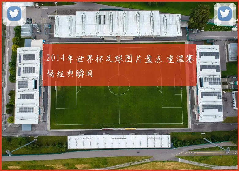 2014年世界杯足球图片盘点 重温赛场经典瞬间