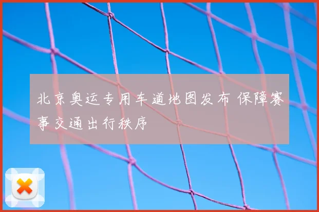 北京奥运专用车道地图发布 保障赛事交通出行秩序