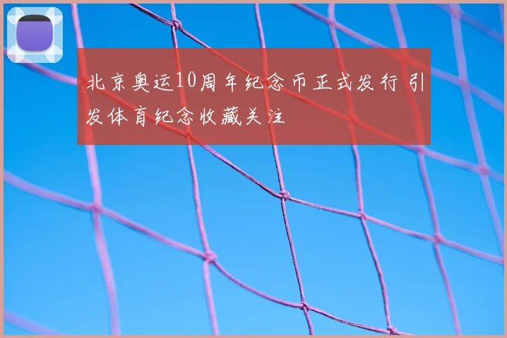 北京奥运10周年纪念币正式发行 引发体育纪念收藏关注